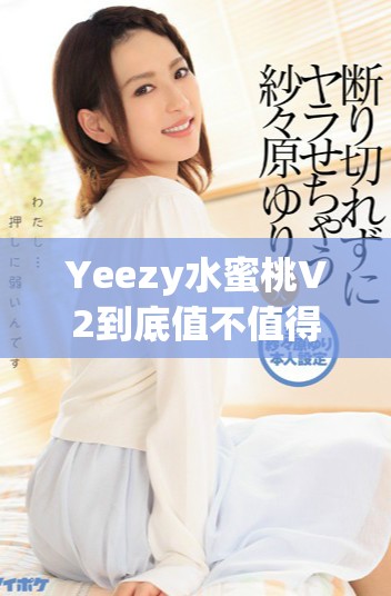 Yeezy水蜜桃V2到底值不值得我們?nèi)胧帜? title=