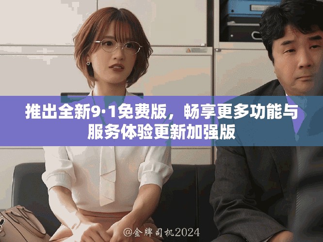 推出全新9·1免費(fèi)版，暢享更多功能與服務(wù)體驗(yàn)更新加強(qiáng)版