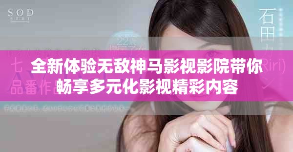 全新體驗(yàn)無敵神馬影視影院帶你暢享多元化影視精彩內(nèi)容