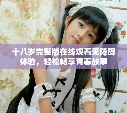 十八歲完整版在線觀看無障礙體驗，輕松暢享青春故事