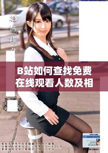 B站如何查找免費(fèi)在線觀看人數(shù)及相關(guān)信息技巧分享