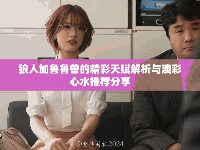 狼人加魯魯獸的精彩天賦解析與澳彩心水推薦分享
