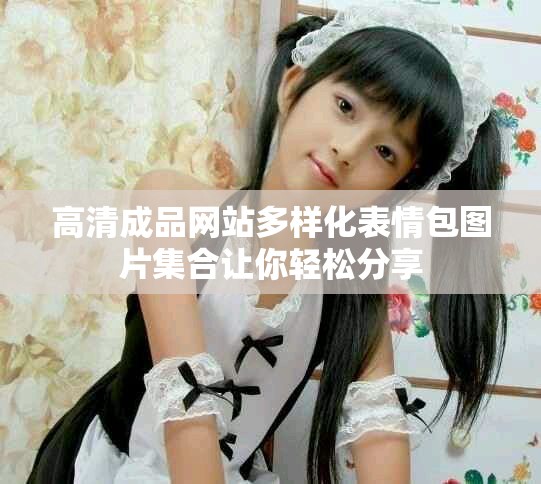 高清成品網(wǎng)站多樣化表情包圖片集合讓你輕松分享