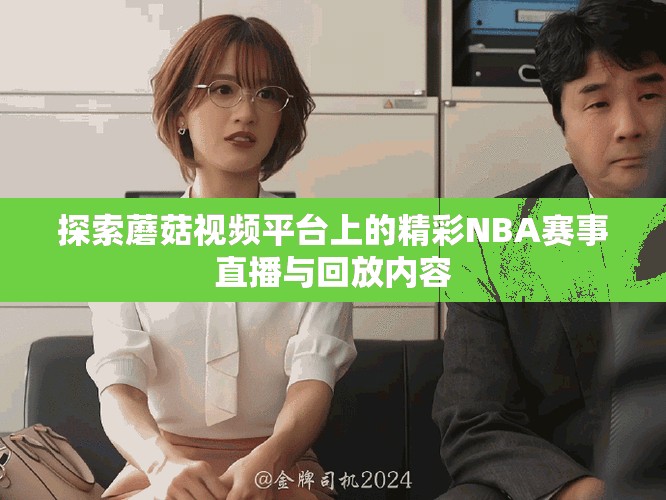 探索蘑菇視頻平臺(tái)上的精彩NBA賽事直播與回放內(nèi)容
