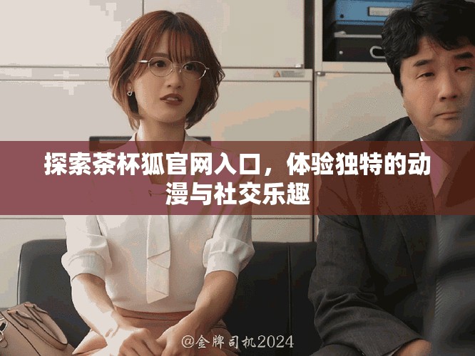 探索茶杯狐官網(wǎng)入口，體驗(yàn)獨(dú)特的動(dòng)漫與社交樂(lè)趣