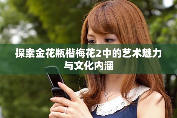 探索金花瓶楷梅花2中的藝術(shù)魅力與文化內(nèi)涵