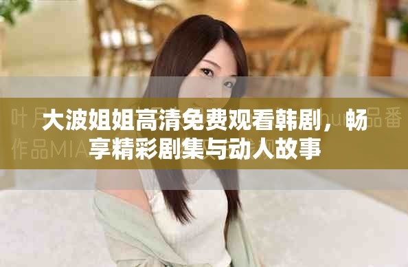 大波姐姐高清免費(fèi)觀看韓劇，暢享精彩劇集與動人故事