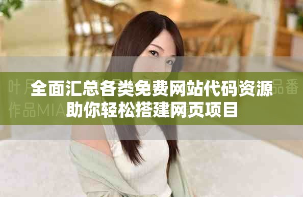 全面匯總各類免費網(wǎng)站代碼資源助你輕松搭建網(wǎng)頁項目