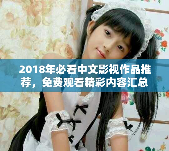 2018年必看中文影視作品推薦，免費(fèi)觀看精彩內(nèi)容匯總