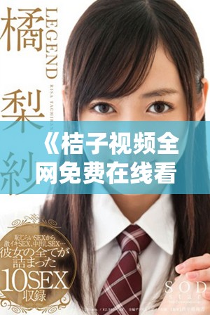 《桔子視頻全網(wǎng)免費在線看高清電視劇，盡享影視盛宴》