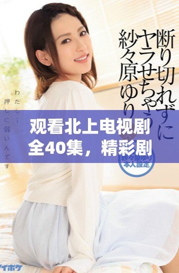 觀看北上電視劇全40集，精彩劇情盡在掌握中，免費(fèi)暢享！
