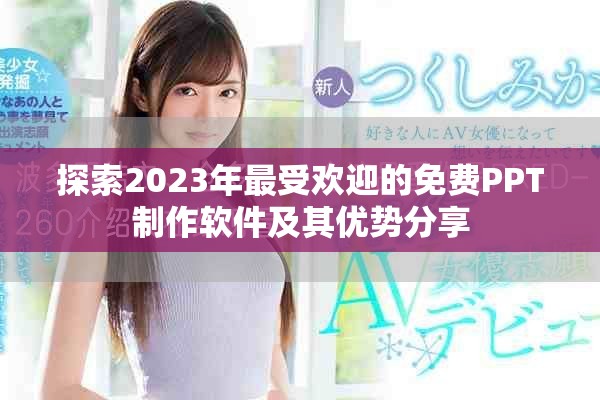 探索2023年最受歡迎的免費PPT制作軟件及其優(yōu)勢分享