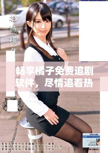 暢享橘子免費追劇軟件，盡情追看熱門劇集不花錢