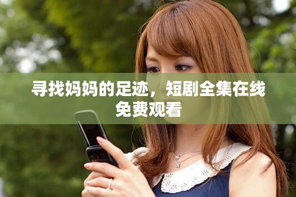 尋找媽媽的足跡，短劇全集在線免費觀看