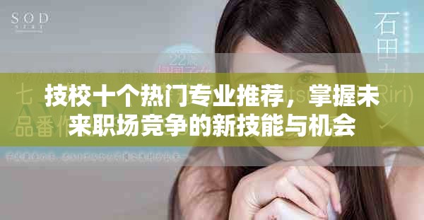 技校十個(gè)熱門(mén)專(zhuān)業(yè)推薦，掌握未來(lái)職場(chǎng)競(jìng)爭(zhēng)的新技能與機(jī)會(huì)