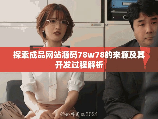 探索成品網(wǎng)站源碼78w78的來源及其開發(fā)過程解析