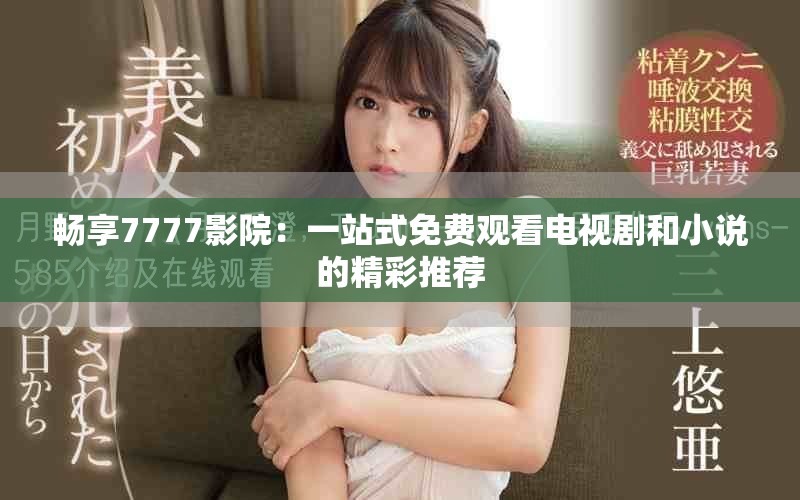 暢享7777影院：一站式免費(fèi)觀看電視劇和小說(shuō)的精彩推薦