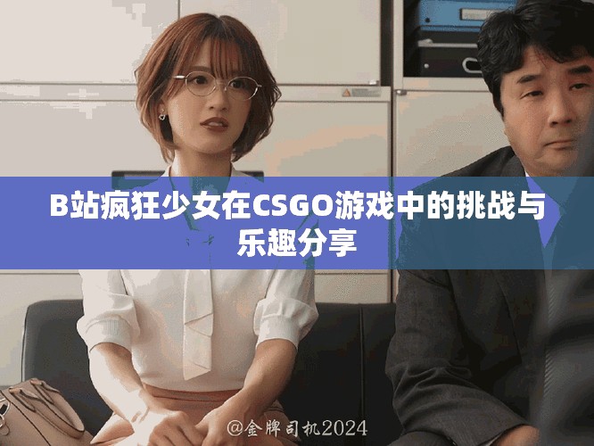 B站瘋狂少女在CSGO游戲中的挑戰(zhàn)與樂趣分享