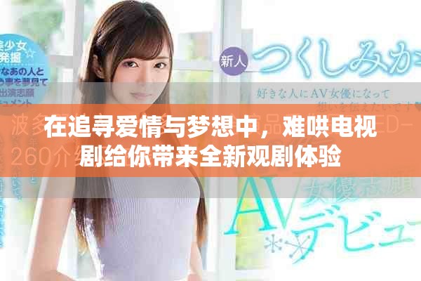 在追尋愛情與夢想中，難哄電視劇給你帶來全新觀劇體驗(yàn)