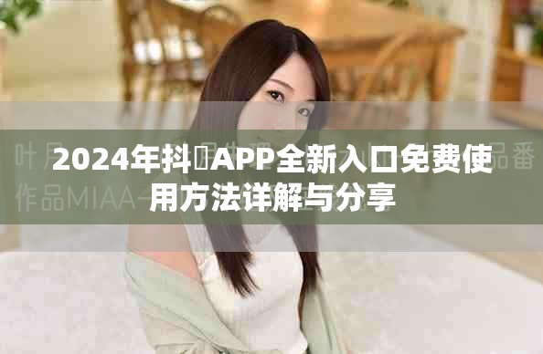 2024年抖抈APP全新入口免費使用方法詳解與分享