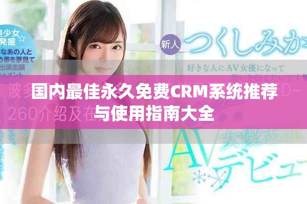 國內最佳永久免費CRM系統(tǒng)推薦與使用指南大全
