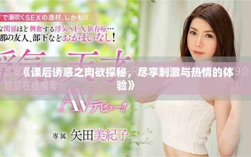《課后誘惑之肉欲探秘，盡享刺激與熱情的體驗(yàn)》