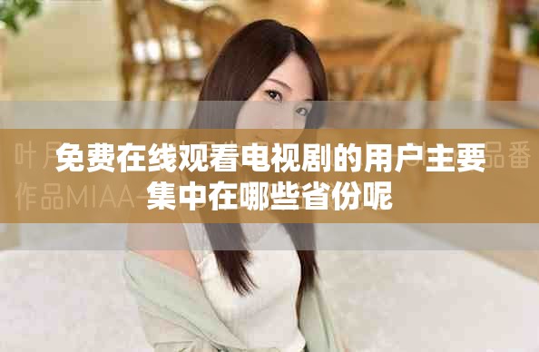 免費(fèi)在線觀看電視劇的用戶主要集中在哪些省份呢