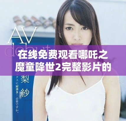 在線免費(fèi)觀看哪吒之魔童降世2完整影片的最佳途徑解析