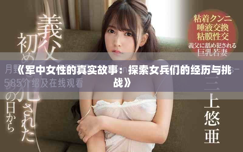 《軍中女性的真實(shí)故事：探索女兵們的經(jīng)歷與挑戰(zhàn)》