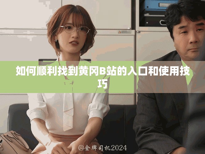如何順利找到黃岡B站的入口和使用技巧