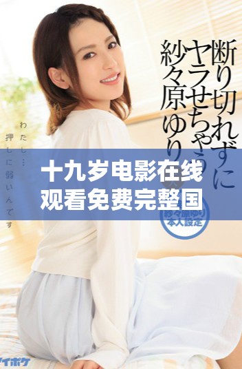 十九歲電影在線觀看免費完整國語版觀看指南與推薦