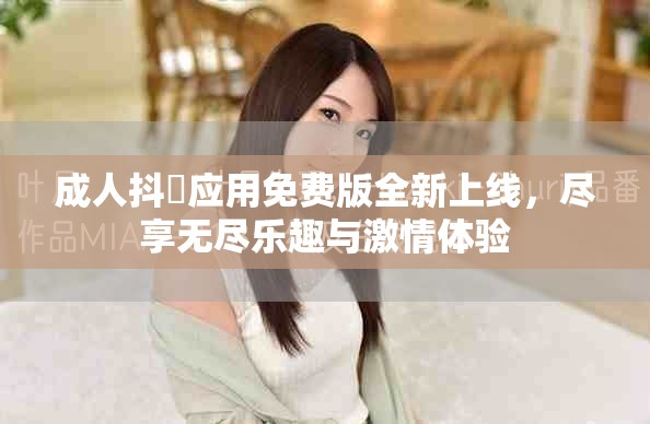 成人抖抈應(yīng)用免費版全新上線，盡享無盡樂趣與激情體驗