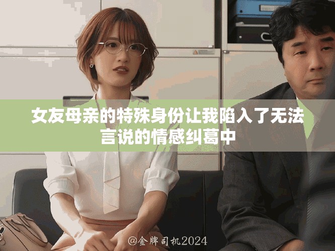 女友母親的特殊身份讓我陷入了無法言說的情感糾葛中