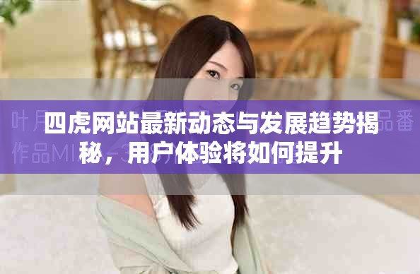 四虎網(wǎng)站最新動(dòng)態(tài)與發(fā)展趨勢(shì)揭秘，用戶體驗(yàn)將如何提升