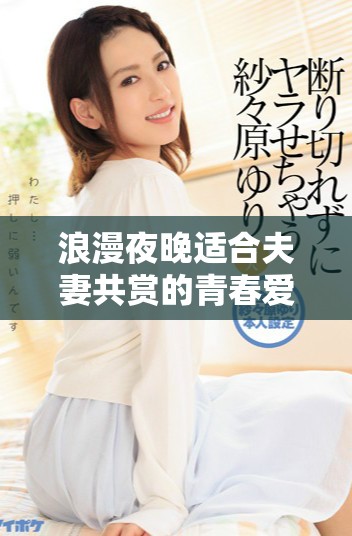 浪漫夜晚適合夫妻共賞的青春愛情高清劇推薦