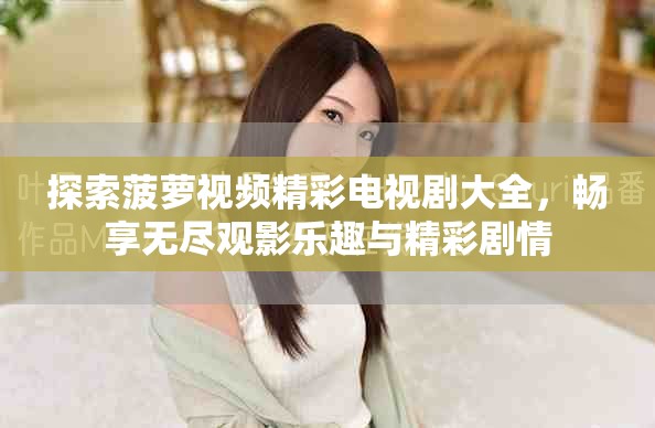 探索菠蘿視頻精彩電視劇大全，暢享無盡觀影樂趣與精彩劇情