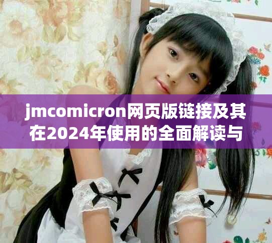 jmcomicron網(wǎng)頁版鏈接及其在2024年使用的全面解讀與分析