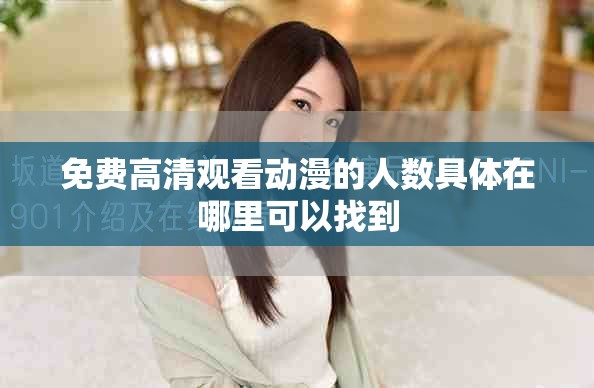 免費高清觀看動漫的人數(shù)具體在哪里可以找到