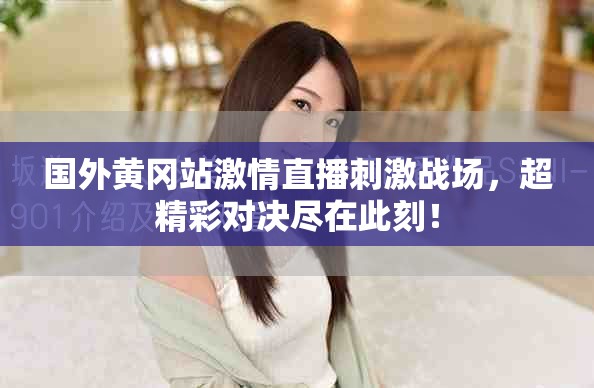 國(guó)外黃岡站激情直播刺激戰(zhàn)場(chǎng)，超精彩對(duì)決盡在此刻！