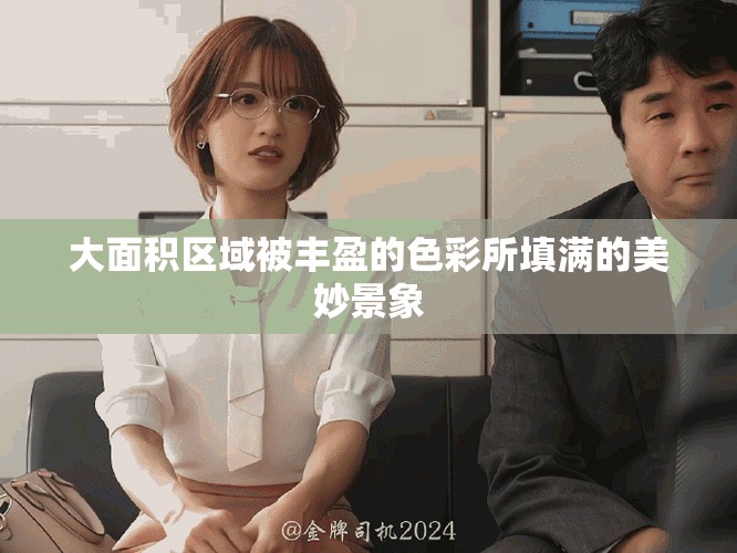 大面積區(qū)域被豐盈的色彩所填滿的美妙景象