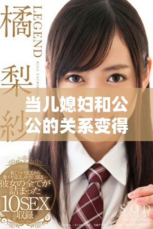 當(dāng)兒媳婦和公公的關(guān)系變得錯(cuò)綜復(fù)雜時(shí)的故事展現(xiàn)