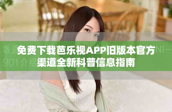 免費(fèi)下載芭樂視APP舊版本官方渠道全新科普信息指南