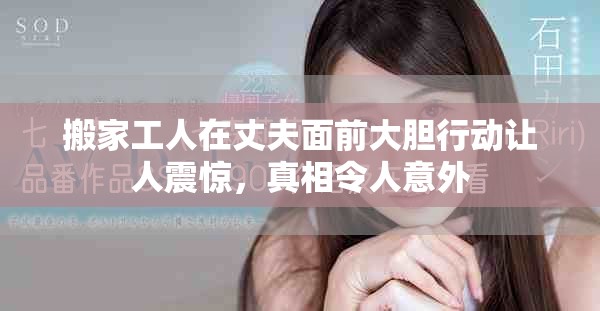 搬家工人在丈夫面前大膽行動(dòng)讓人震驚，真相令人意外