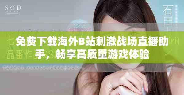 免費(fèi)下載海外B站刺激戰(zhàn)場(chǎng)直播助手，暢享高質(zhì)量游戲體驗(yàn)