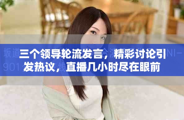 三個(gè)領(lǐng)導(dǎo)輪流發(fā)言，精彩討論引發(fā)熱議，直播幾小時(shí)盡在眼前