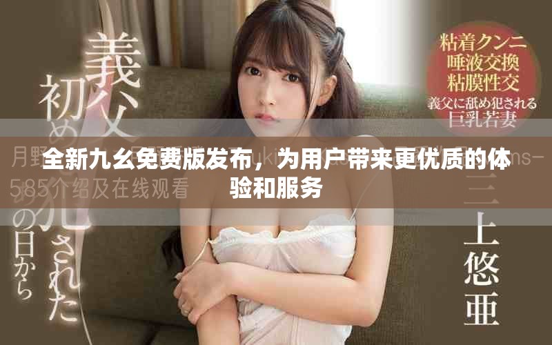 全新九幺免費(fèi)版發(fā)布，為用戶帶來更優(yōu)質(zhì)的體驗(yàn)和服務(wù)