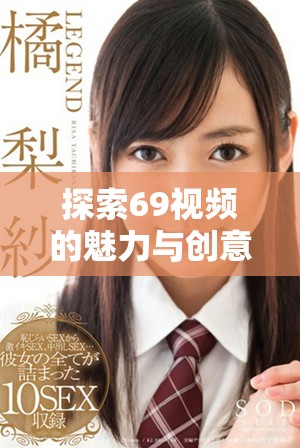探索69視頻的魅力與創(chuàng)意，盡情暢享精彩內(nèi)容