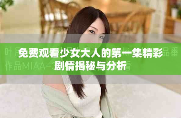 免費(fèi)觀(guān)看少女大人的第一集精彩劇情揭秘與分析