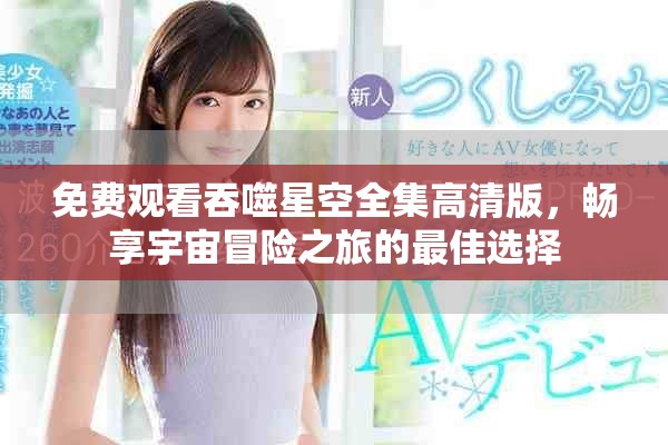 免費(fèi)觀看吞噬星空全集高清版，暢享宇宙冒險之旅的最佳選擇