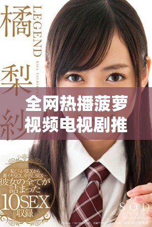 全網(wǎng)熱播菠蘿視頻電視劇推薦合集，精彩不斷不容錯過
